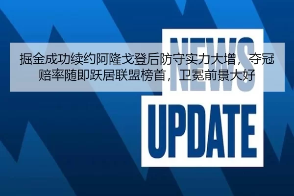 掘金成功续约阿隆戈登后防守实力大增，夺冠赔率随即跃居联盟榜首，卫冕前景大好