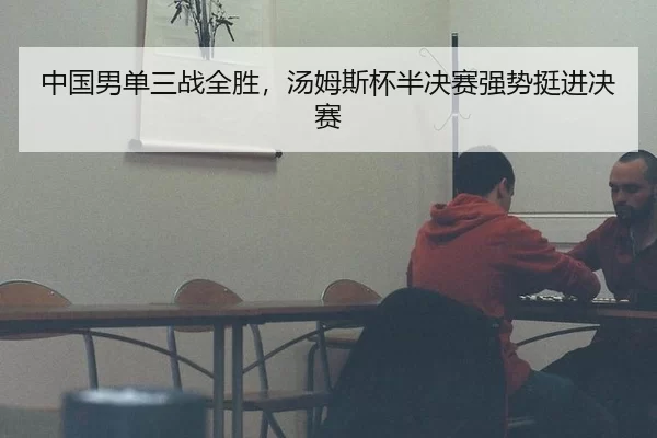 中国男单三战全胜，汤姆斯杯半决赛强势挺进决赛